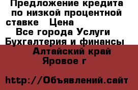 Предложение кредита по низкой процентной ставке › Цена ­ 10 000 000 - Все города Услуги » Бухгалтерия и финансы   . Алтайский край,Яровое г.